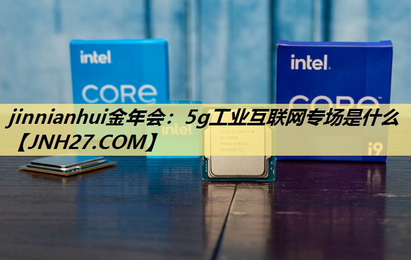 5g工业互联网专场是什么 5g工业互联网专场是什么
