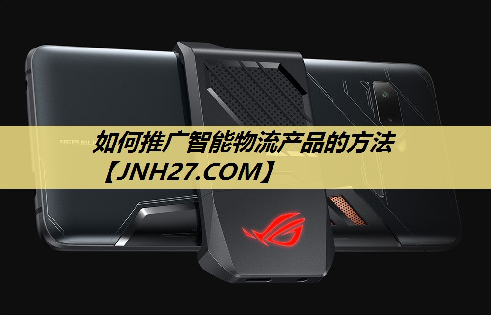 如何推广智能物流产品的方法 如何推广智能物流产品的方法