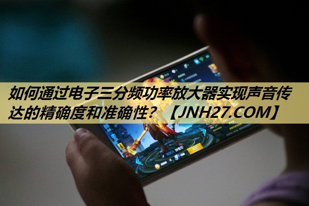 如何通过电子三分频功率放大器实现声音传达的精确度和准确性? 如何通过电子三分频功率放大器实现声音传达的精确度和准确性?