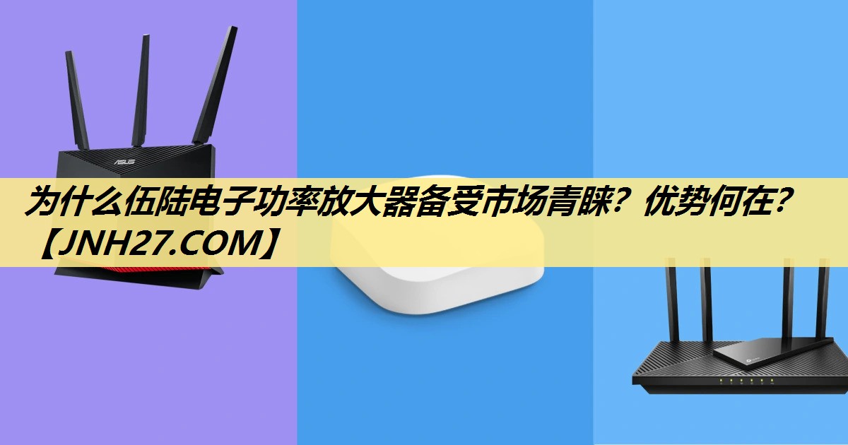 为什么伍陆电子功率放大器备受市场青睐?优势何在? 为什么伍陆电子功率放大器备受市场青睐?优势何在?