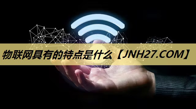 物联网具有的特点是什么 物联网具有的特点是什么