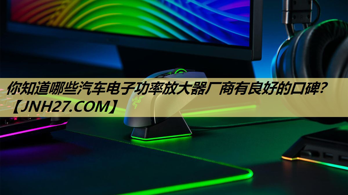 你知道哪些汽车电子功率放大器厂商有良好的口碑? 你知道哪些汽车电子功率放大器厂商有良好的口碑?