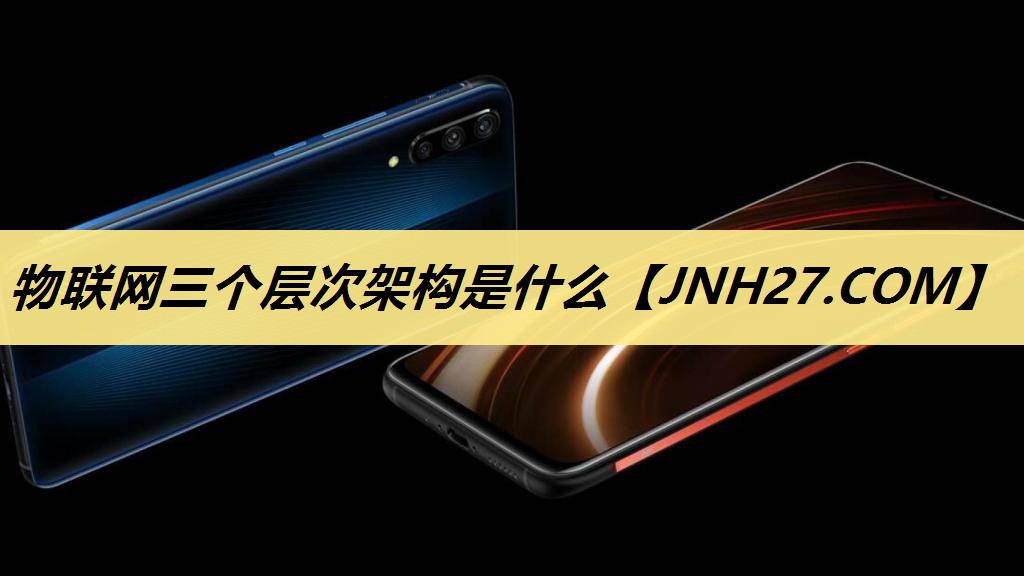 物联网三个层次架构是什么 物联网三个层次架构是什么