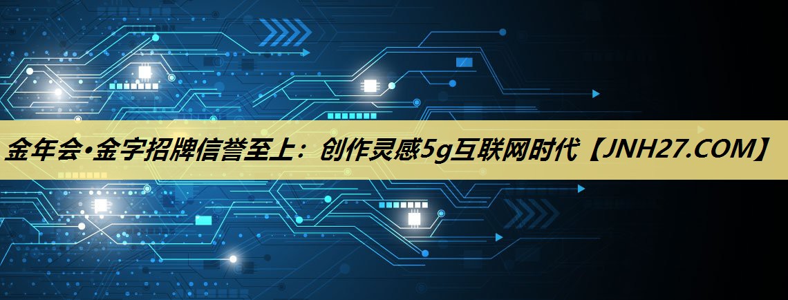 创作灵感5g互联网时代 创作灵感5g互联网时代