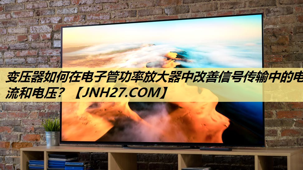 变压器如何在电子管功率放大器中改善信号传输中的电流和电压? 变压器如何在电子管功率放大器中改善信号传输中的电流和电压?
