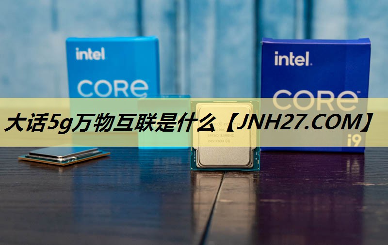 大话5g万物互联是什么 大话5g万物互联是什么