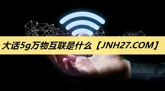 大话5g万物互联是什么 大话5g万物互联是什么