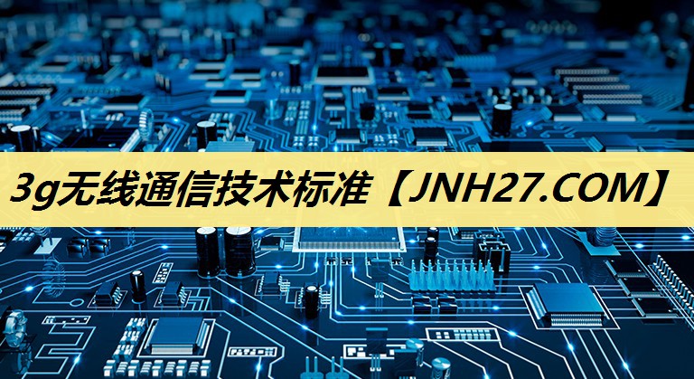 3g无线通信技术标准 3g无线通信技术标准