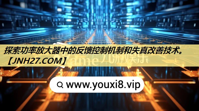 探索功率放大器中的反馈控制机制和失真改善技术。 探索功率放大器中的反馈控制机制和失真改善技术。