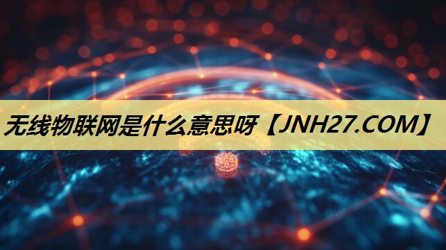 无线物联网是什么意思呀 无线物联网是什么意思呀