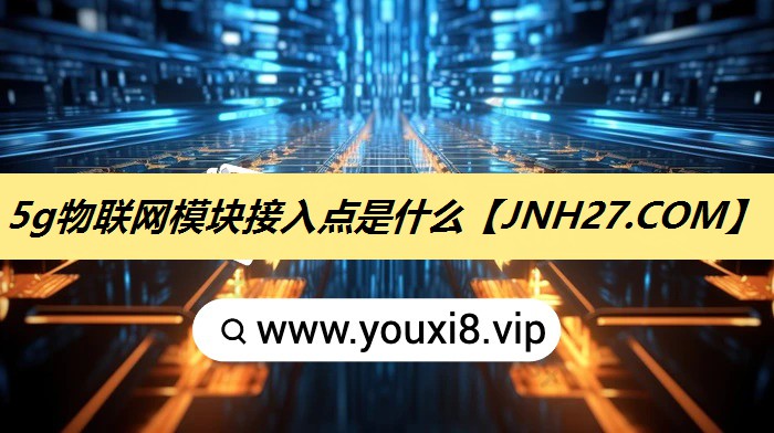 5g物联网模块接入点是什么 5g物联网模块接入点是什么