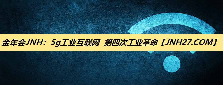 5g工业互联网 第四次工业革命 5g工业互联网 第四次工业革命