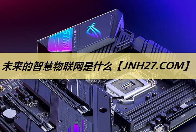 未来的智慧物联网是什么 未来的智慧物联网是什么