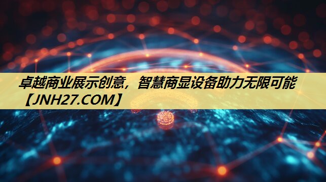 卓越商业展示创意,智慧商显设备助力无限可能 卓越商业展示创意,智慧商显设备助力无限可能