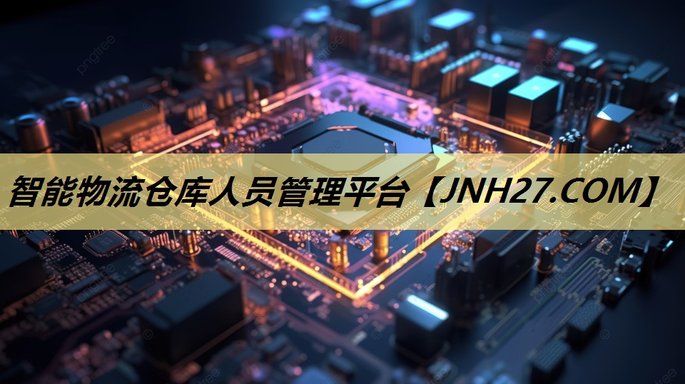 智能物流仓库人员管理平台 智能物流仓库人员管理平台