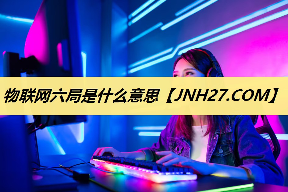 物联网六局是什么意思 物联网六局是什么意思
