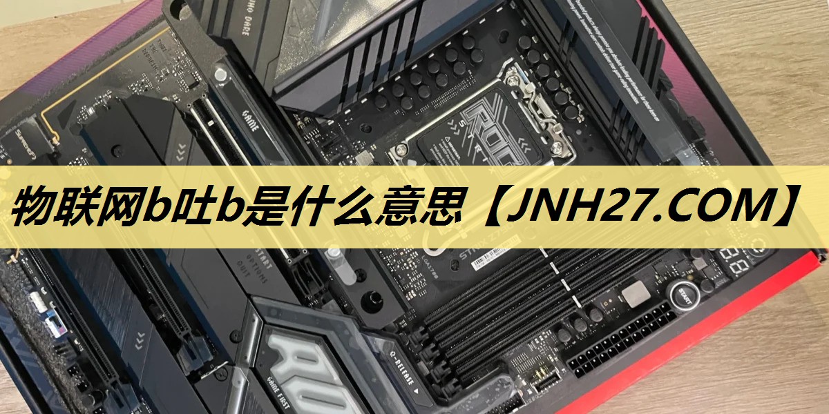 物联网b吐b是什么意思 物联网b吐b是什么意思