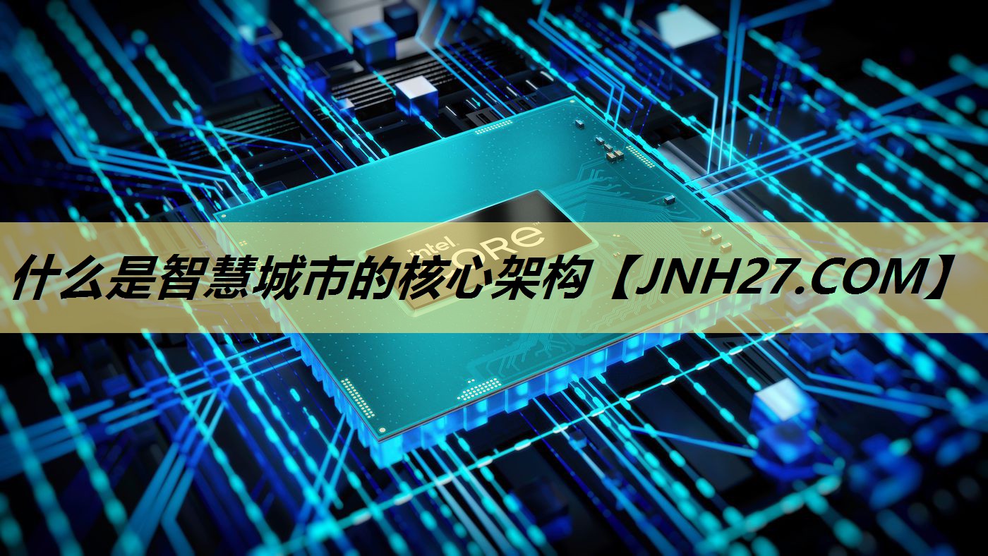 什么是智慧城市的核心架构 什么是智慧城市的核心架构