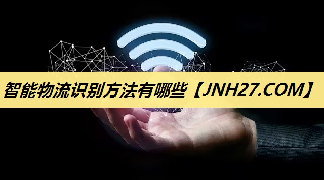 智能物流识别方法有哪些 智能物流识别方法有哪些