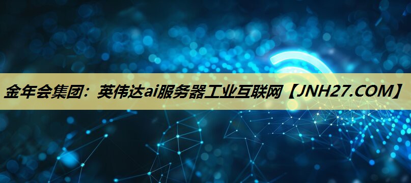英伟达ai服务器工业互联网 英伟达ai服务器工业互联网