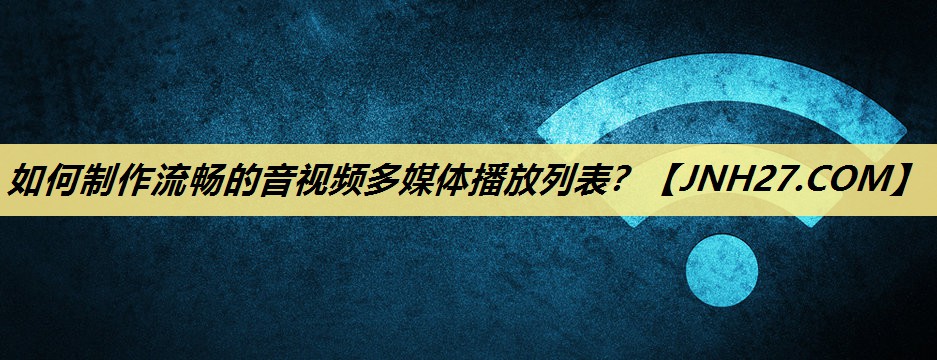 如何制作流畅的音视频多媒体播放列表? 如何制作流畅的音视频多媒体播放列表?