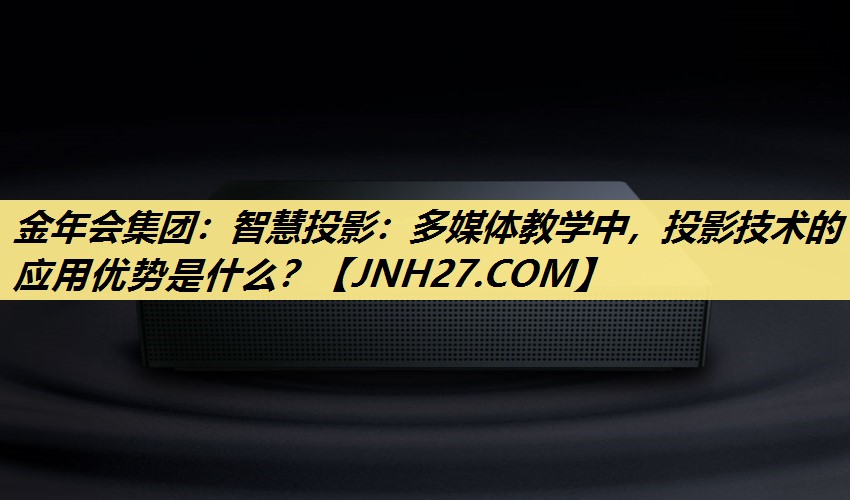 智慧投影:多媒体教学中,投影技术的应用优势是什么? 智慧投影:多媒体教学中,投影技术的应用优势是什么?