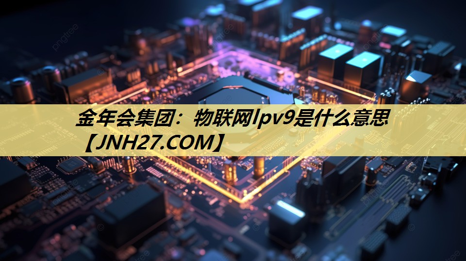 物联网lpv9是什么意思 物联网lpv9是什么意思