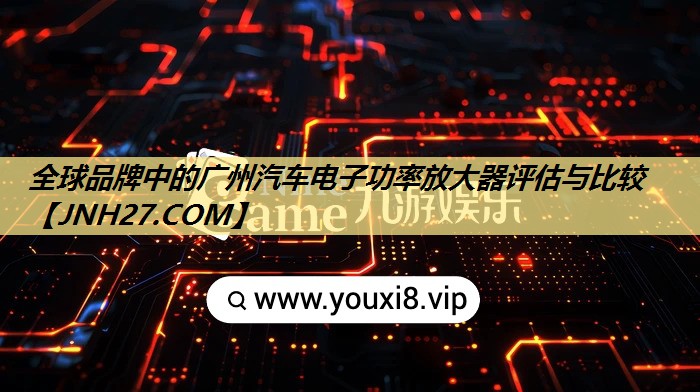 全球品牌中的广州汽车电子功率放大器评估与比较 全球品牌中的广州汽车电子功率放大器评估与比较