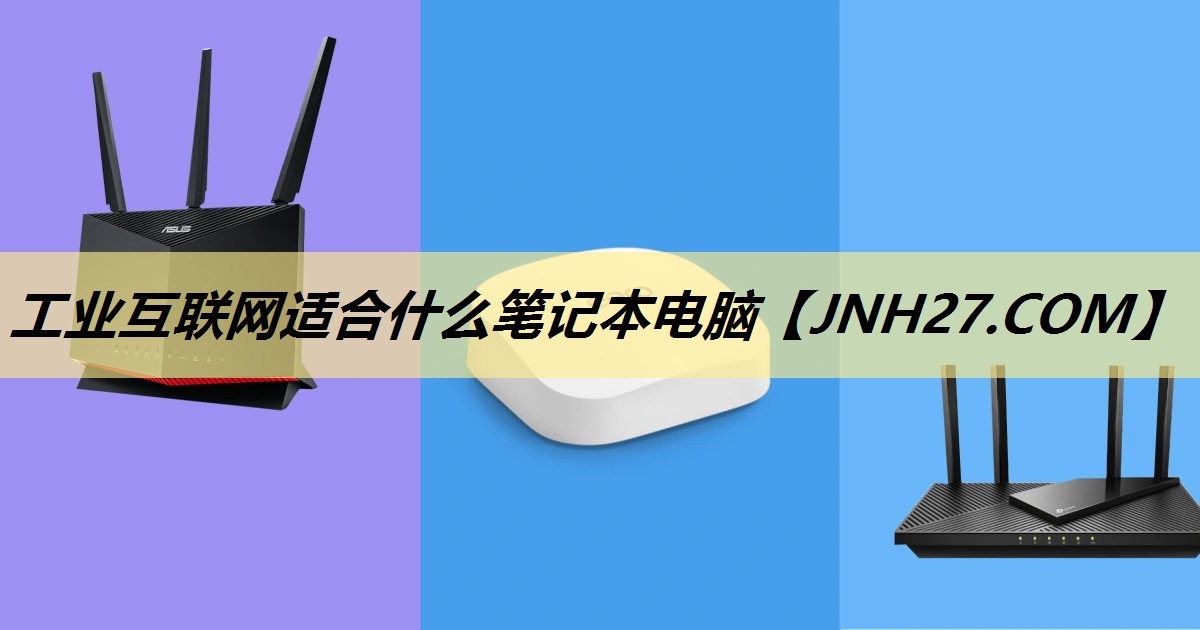 工业互联网适合什么笔记本电脑 工业互联网适合什么笔记本电脑