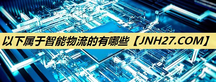 以下属于智能物流的有哪些 以下属于智能物流的有哪些