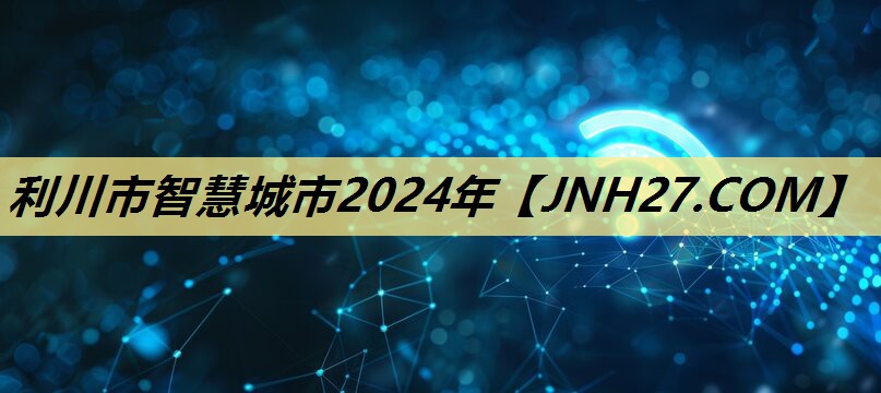 利川市智慧城市2024年 利川市智慧城市2024年