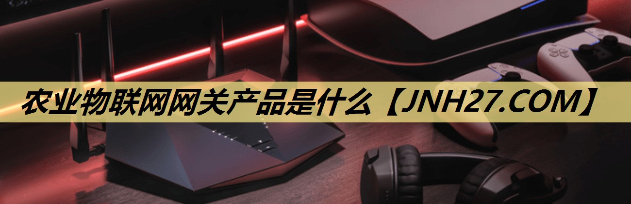 农业物联网网关产品是什么 农业物联网网关产品是什么