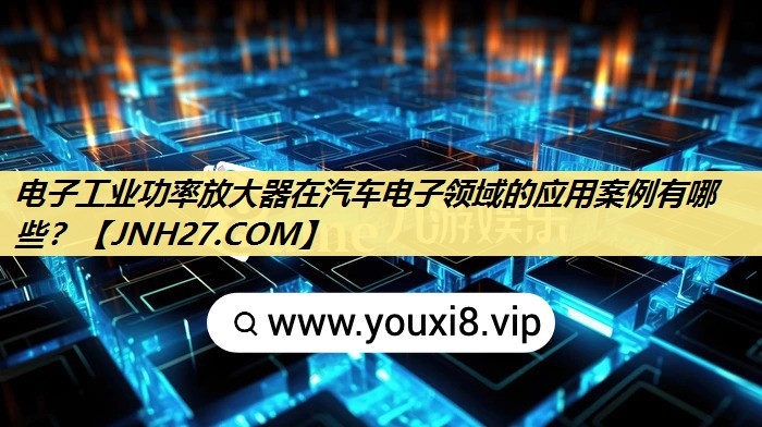 电子工业功率放大器在汽车电子领域的应用案例有哪些? 电子工业功率放大器在汽车电子领域的应用案例有哪些?