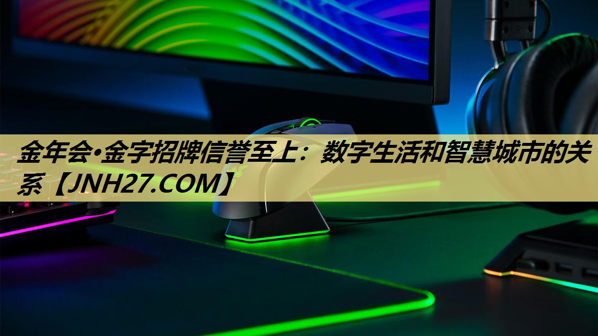 金年会·金字招牌信誉至上:数字生活和智慧城市的关系 金年会·金字招牌信誉至上:数字生活和智慧城市的关系