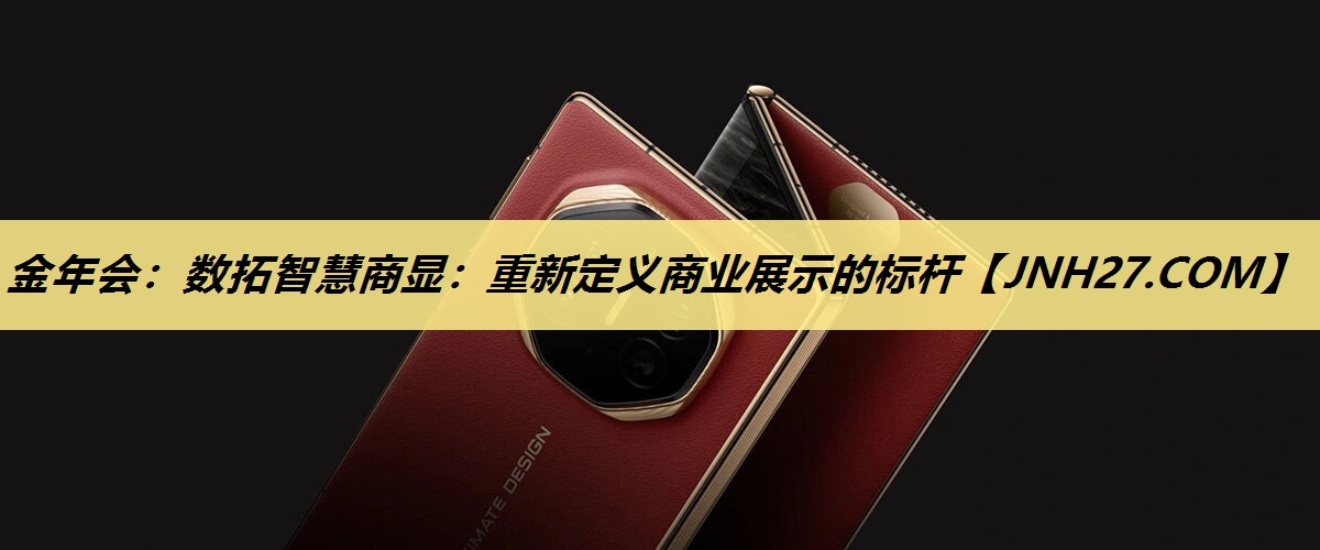 金年会:数拓智慧商显:重新定义商业展示的标杆 金年会:数拓智慧商显:重新定义商业展示的标杆