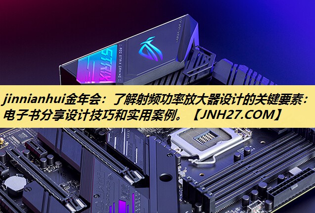 jinnianhui金年会:了解射频功率放大器设计的关键要素:电子书分享设计技巧和实用案例。 jinnianhui金年会:了解射频功率放大器设计的关键要素:电子书分享设计技巧和实用案例。