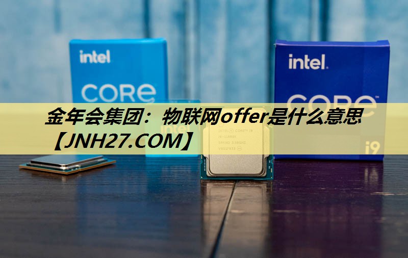 金年会集团:物联网offer是什么意思 金年会集团:物联网offer是什么意思