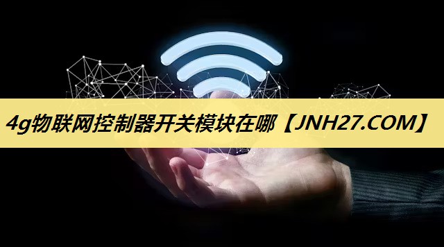 4g物联网控制器开关模块在哪 4g物联网控制器开关模块在哪