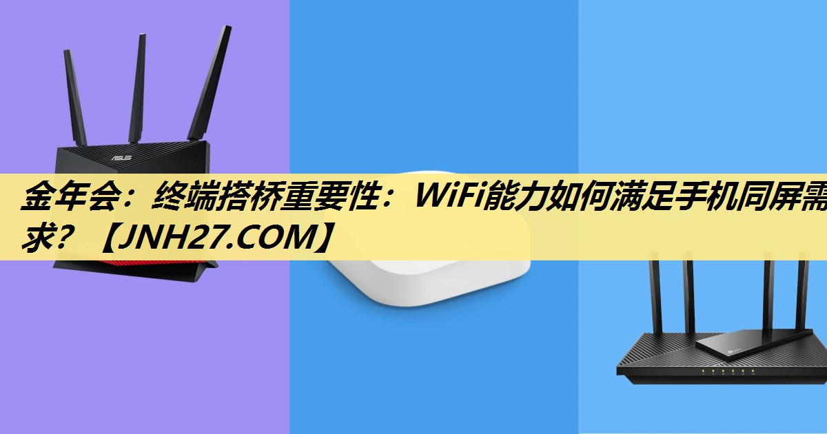 金年会:终端搭桥重要性:WiFi能力如何满足手机同屏需求? 金年会:终端搭桥重要性:WiFi能力如何满足手机同屏需求?