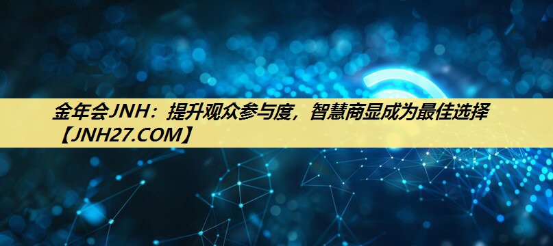 金年会JNH:提升观众参与度,智慧商显成为最佳选择 金年会JNH:提升观众参与度,智慧商显成为最佳选择