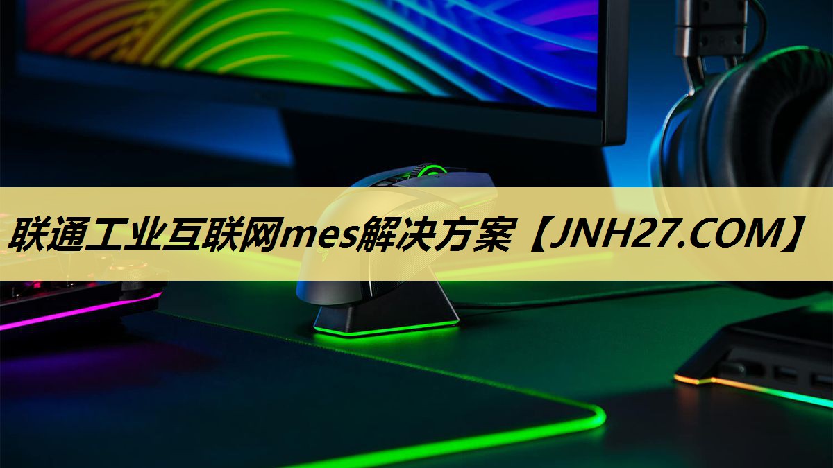 联通工业互联网mes解决方案 联通工业互联网mes解决方案