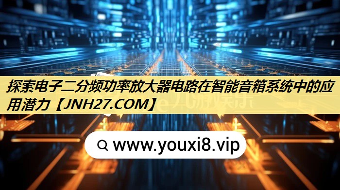 探索电子二分频功率放大器电路在智能音箱系统中的应用潜力 探索电子二分频功率放大器电路在智能音箱系统中的应用潜力