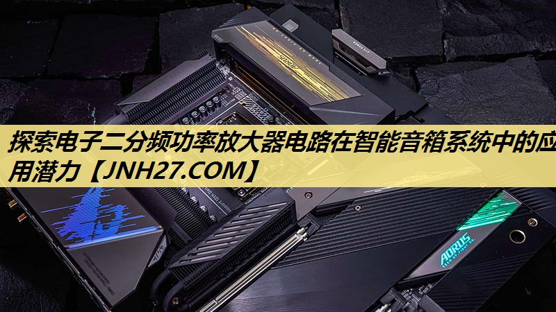 探索电子二分频功率放大器电路在智能音箱系统中的应用潜力 探索电子二分频功率放大器电路在智能音箱系统中的应用潜力