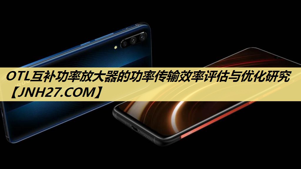 OTL互补功率放大器的功率传输效率评估与优化研究 OTL互补功率放大器的功率传输效率评估与优化研究