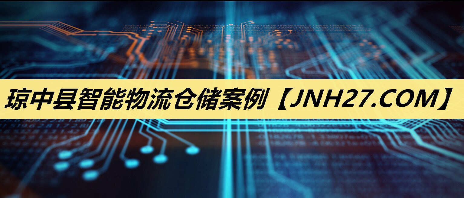 琼中县智能物流仓储案例 琼中县智能物流仓储案例