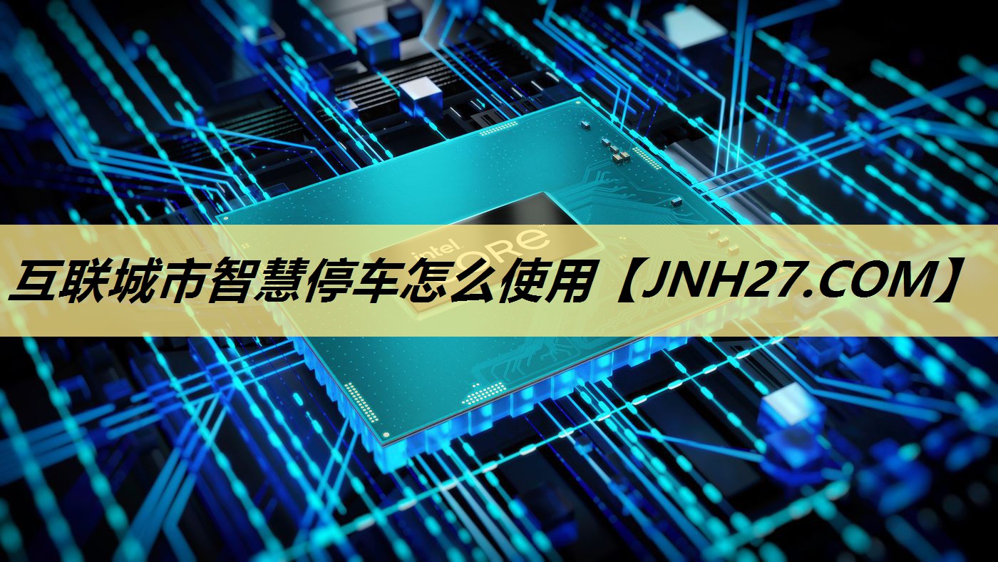 互联城市智慧停车怎么使用 互联城市智慧停车怎么使用