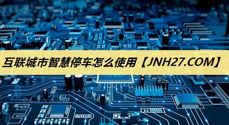 互联城市智慧停车怎么使用 互联城市智慧停车怎么使用