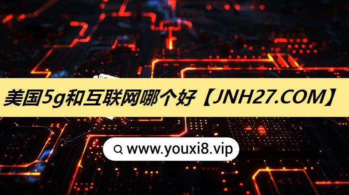美国5g和互联网哪个好 美国5g和互联网哪个好