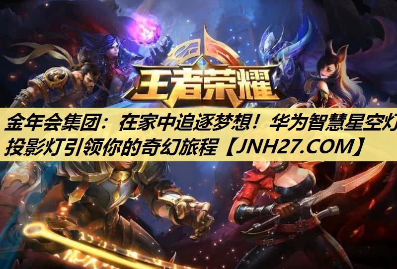 在家中追逐梦想!华为智慧星空灯投影灯引领你的奇幻旅程 在家中追逐梦想!华为智慧星空灯投影灯引领你的奇幻旅程