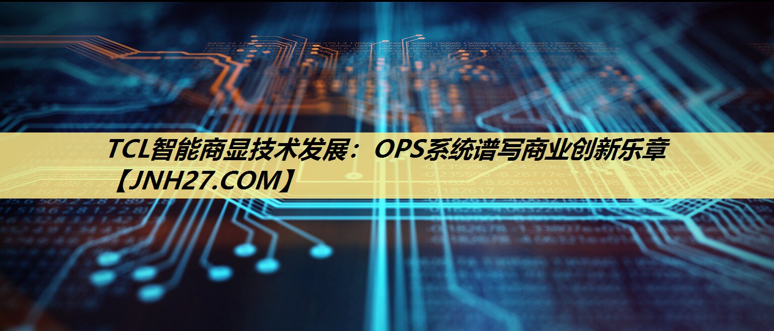 TCL智能商显技术发展:OPS系统谱写商业创新乐章 TCL智能商显技术发展:OPS系统谱写商业创新乐章